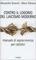 Contro il logorio del laicismo moderno. Manuale di sopravvivenza per cattolici - Gnocchi Alessandro, Palmaro Mario