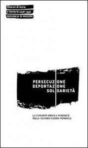 Copertina di 'Persecuzione deportazione solidariet. La comunit ebraica modenese nella seconda guerra mondiale'