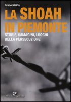 La Shoah in Piemonte. Storie, immagini, luoghi della persecuzione - Maida Bruno