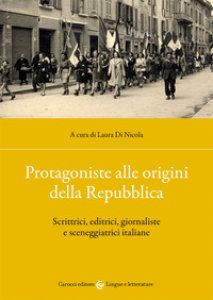 Copertina di 'Protagoniste alle origini della Repubblica. Scrittrici, editrici, giornaliste e sceneggiatrici italiane'