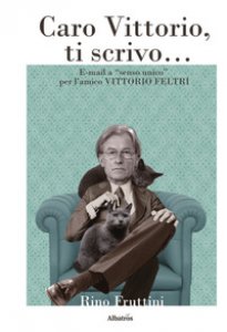 Copertina di 'Caro Vittorio, ti scrivo... E-mail a "senso unico per l'amico Vittorio Feltri'