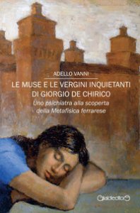 Copertina di 'Le muse e le vergini inquietanti di Giorgio de Chirico. Uno psichiatra alla scoperta della Metafisica ferrarese'