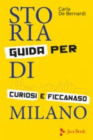 Storia di Milano. Guida per curiosi e ficcanaso. Ediz. illustrata - De Bernardi Carla