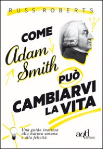 Copertina di 'Come Adam Smith pu cambiarvi la vita. Una guida inattesa alla natura umana e alla felicit'