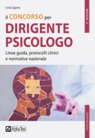 Il concorso per dirigente psicologo. Linee guida, protocolli clinici e normativa nazionale - Ligorio Livia