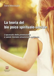 Copertina di 'La teoria del bio psico spirituale-sociale. L'opuscolo della prevenzione e salute mentale emozionale spirituale'