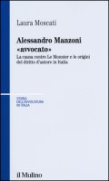 Alessandro Manzoni «avvocato». La causa contro Le Monnier e le origini del diritto d'autore in Italia - Moscati Laura