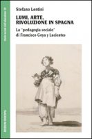 Lumi, arte, rivoluzione in Spagna. La pedagogia sociale di Francisco Goya y Lucientes - Lentini Stefano