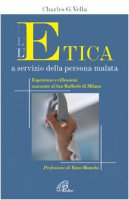 L' etica a servizio della persona malata. Esperienze e riflessioni maturate al San Raffaele di Milano - Vella Charles