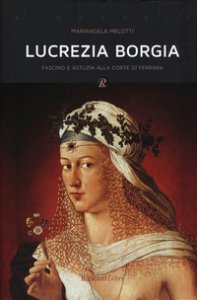 Copertina di 'Lucrezia Borgia. Fascino e astuzia alla corte di Ferrara'