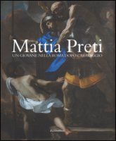 Mattia Preti. Un giovane nella Roma dopo Caravaggio. Ediz. illustrata