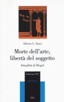 Morte dell'arte, libertà del soggetto. Attualità di Hegel - Siani Alberto L.
