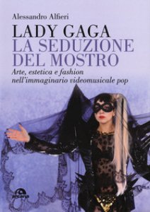 Copertina di 'Lady Gaga. La seduzione del mostro. Arte, estetica e fashion nell'immaginario videomusicale pop'