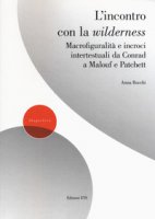 L' incontro con la wilderness. Macrofiguralità e incroci intertestuali da Conrad a Malouf e Patchett - Rocchi Anna