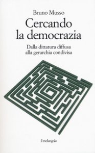 Copertina di 'Cercando la democrazia. Dalla dittatura diffusa alla gerarchia condivisa'