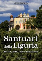 Santuari della Liguria. Storia, arte, fede e tradizioni - Artale Alessandra