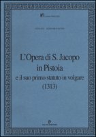L' Opera di S. Jacopo in Pistoia e il suo primo statuto in volgare (1313) - Gai Lucia, Savino Giancarlo