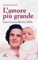 L'amore più grande. Santa Gianna Beretta Molla - Pelucchi Giuliana
