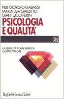 Psicologia e qualità. La qualità come pratica e come valore - Gabassi P. Giorgio,  Garzitto M. Lisa,  Perin Giantullio