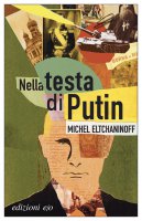 Nella testa di Vladimir Putin - Michel Eltchaninoff