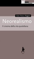 Neorealismo. Il cinema della vita quotidiana - Roggero Gian Franco