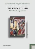 Scuola di vita. Filosofia e insegnamento. (Una) - Davide Penna , Angelo Tumminelli