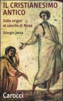 Il cristianesimo antico dalle origini al Concilio di Nicea - Giorgio Jossa