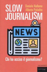 Copertina di 'Slow journalism. Chi ha ucciso il giornalismo?'
