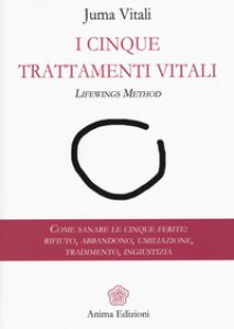 Copertina di 'I cinque trattamenti vitali. Lifewings method. Come sanare le cinque ferite: rifiuto, abbandono, umiliazione, tradimento, ingiustizia'