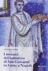 Copertina di 'I mosaici del battistero di San Giovanni in Fonte a Napoli'