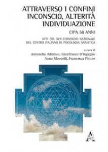 Copertina di 'Attraverso i confini: inconscio, alterit, individuazione. Atti del 17 Congresso nazionale del Centro Italiano di Psicologia Analitica'