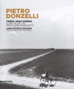 Copertina di 'Pietro Donzelli. Terra senza ombra. Il delta del Po negli anni 50. Ediz. italiana e inglese'