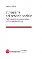 Etnografia del servizio sociale. Professionalità e organizzazione nel lavoro dell'assistente sociale - Vanna Riva