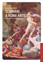 Sciamani a Roma antica. I romani e il mondo magico - Leonardo Magini