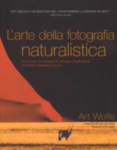 Copertina di 'L' arte della fotografia naturalistica. Guida alla composizione di immagini straordinarie di animali e paesaggi naturali. Ediz. illustrata'
