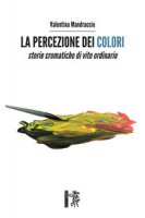 La percezione dei colori. Storie cromatiche di vite ordinarie - Mandraccio Valentina