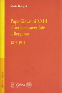 Copertina di 'Papa Giovanni XXIII chierico e sacerdote a Bergamo (1892-1921)'