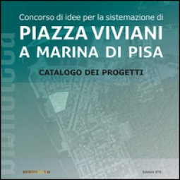 Copertina di 'Concorso di idee per la sistemazione di Piazza Viviani a Marina di Pisa. Catalogo dei progetti. Ediz. illustrata'