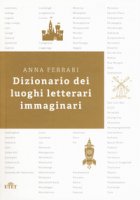Dizionario dei luoghi letterari immaginari - Ferrari Anna