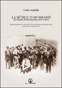 Copertina di 'La Msica 'd Mumbars. (La Banda di Mombaruzzo 1877-1960). Musica popolare e immagini di vita paesana del Monferrato nella prima met del '900. Con CD Audio'