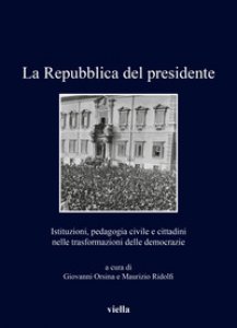 Copertina di 'La Repubblica del presidente. Istituzioni, pedagogia civile e cittadini nelle trasformazioni delle democrazie'