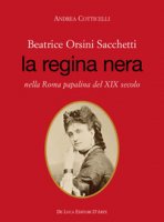 Beatrice Orsini Sacchetti. La regina nera nella Roma papalina del XIX secolo - Cotticelli Andrea