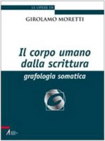 Il corpo umano della scrittura. Grafologia somatica - Moretti Girolamo