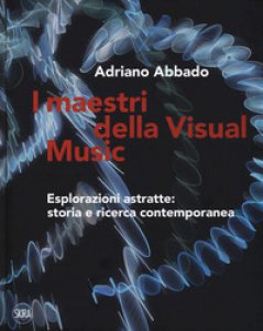 Copertina di 'I maestri della Visual Music. Esplorazioni astratte: storia e ricerca contemporanea. Ediz. a colori'