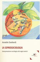 La semiosociologia. Interpretazione sociologica dei segni estetici - Zambardi Arnaldo