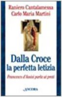 Dalla croce la perfetta letizia. Francesco d'Assisi parla ai preti - Cantalamessa Raniero, Martini Carlo M.