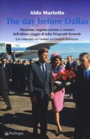 The day before Dallas. Ideazione, organizzazione e cronaca dell'ultimo viaggio di John Fitzgerald Kennedy. Un omicidio all'ombra di Lyndon Johnson - Mariotto Aldo