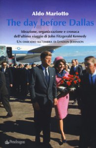 Copertina di 'The day before Dallas. Ideazione, organizzazione e cronaca dell'ultimo viaggio di John Fitzgerald Kennedy. Un omicidio all'ombra di Lyndon Johnson'