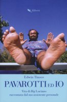 Pavarotti ed io. Vita di Big Luciano raccontata dal suo assistente personale - Tinoco Edwin