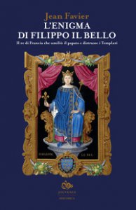 Copertina di 'L' enigma di Filippo il Bello. Il re di Francia che umili il papato e distrusse i Templari'